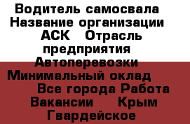 Водитель самосвала › Название организации ­ АСК › Отрасль предприятия ­ Автоперевозки › Минимальный оклад ­ 60 000 - Все города Работа » Вакансии   . Крым,Гвардейское